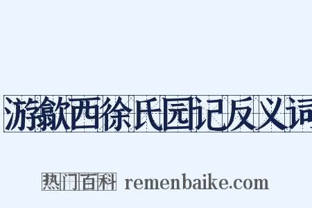 游歙西徐氏园记反义词是什么意思的图片